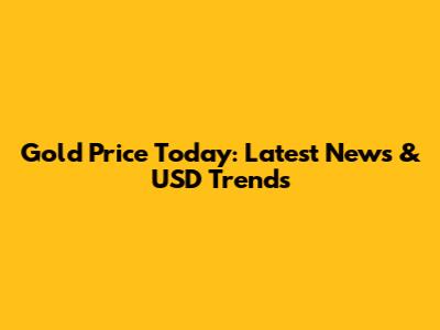 Gold Price Today: Latest News & USD Trends