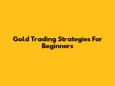 Gold Trading Strategies For Beginners