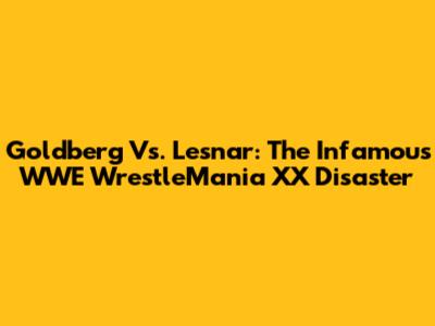 Goldberg Vs. Lesnar: The Infamous WWE WrestleMania XX Disaster