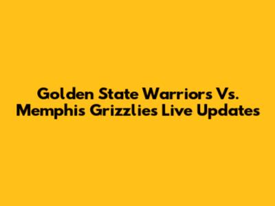 Golden State Warriors Vs. Memphis Grizzlies Live Updates