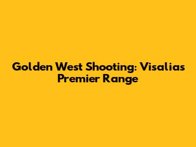 Golden West Shooting: Visalia's Premier Range