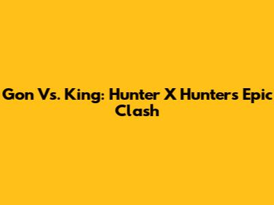 Gon Vs. King: Hunter X Hunter's Epic Clash
