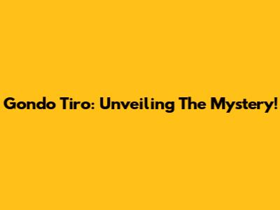 Gondo Tiro: Unveiling The Mystery!