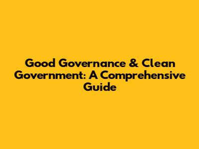 Good Governance & Clean Government: A Comprehensive Guide