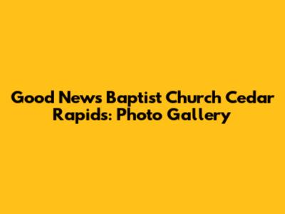 Good News Baptist Church Cedar Rapids: Photo Gallery