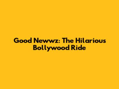 Good Newwz: The Hilarious Bollywood Ride