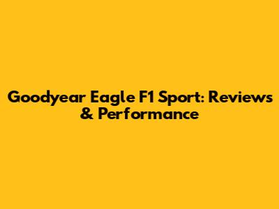 Goodyear Eagle F1 Sport: Reviews & Performance