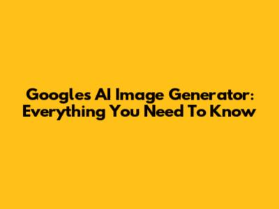 Google's AI Image Generator: Everything You Need To Know