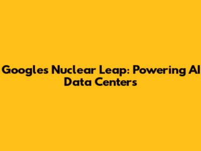 Google's Nuclear Leap: Powering AI Data Centers