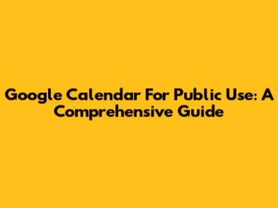 Google Calendar For Public Use: A Comprehensive Guide