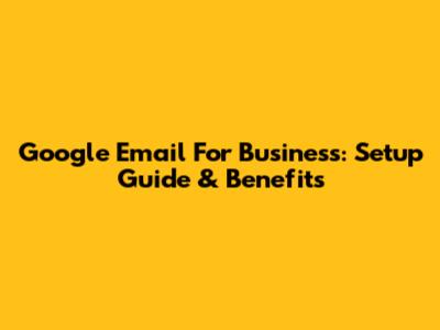 Google Email For Business: Setup Guide & Benefits