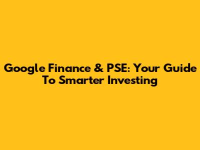Google Finance & PSE: Your Guide To Smarter Investing