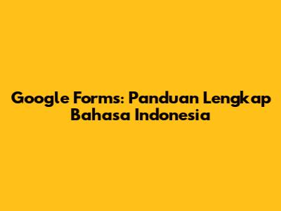 Google Forms: Panduan Lengkap Bahasa Indonesia