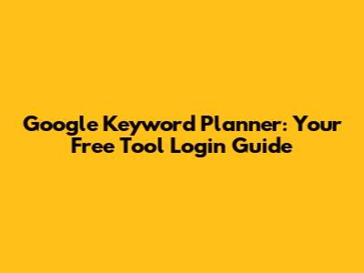Google Keyword Planner: Your Free Tool Login Guide