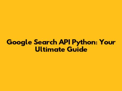 Google Search API Python: Your Ultimate Guide