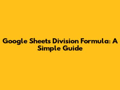 Google Sheets Division Formula: A Simple Guide