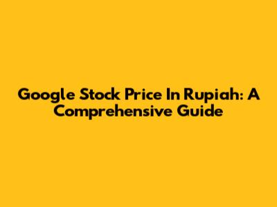 Google Stock Price In Rupiah: A Comprehensive Guide