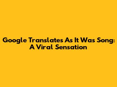 Google Translate's "As It Was" Song: A Viral Sensation