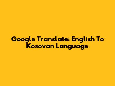 Google Translate: English To Kosovan Language