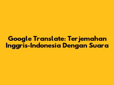 Google Translate: Terjemahan Inggris-Indonesia Dengan Suara