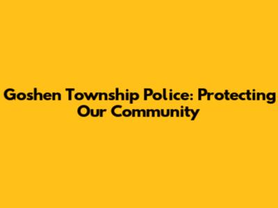 Goshen Township Police: Protecting Our Community