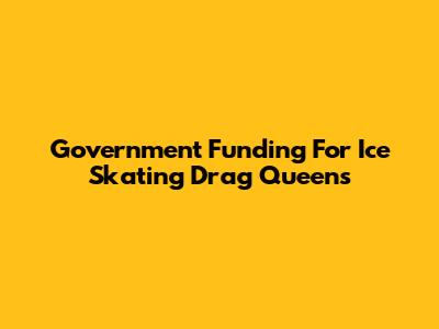 Government Funding For Ice Skating Drag Queens