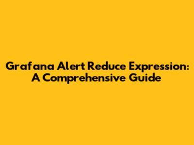 Grafana Alert Reduce Expression: A Comprehensive Guide