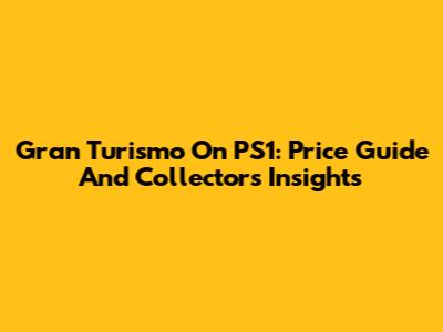 Gran Turismo On PS1: Price Guide And Collector's Insights