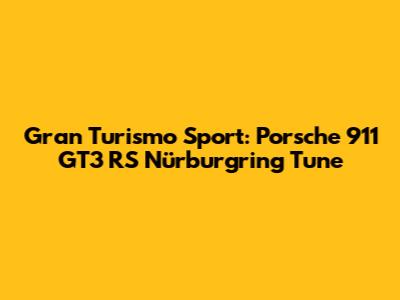 Gran Turismo Sport: Porsche 911 GT3 RS Nürburgring Tune