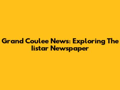 Grand Coulee News: Exploring The Iistar Newspaper