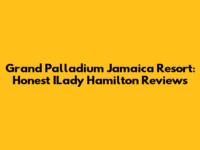 Grand Palladium Jamaica Resort: Honest ILady Hamilton Reviews