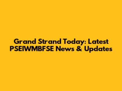 Grand Strand Today: Latest PSEIWMBFSE News & Updates