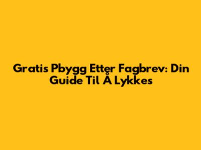 Gratis Pbygg Etter Fagbrev: Din Guide Til Å Lykkes