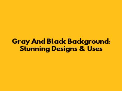 Gray And Black Background: Stunning Designs & Uses