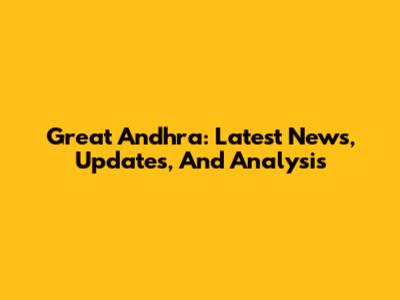 Great Andhra: Latest News, Updates, And Analysis