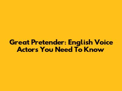Great Pretender: English Voice Actors You Need To Know