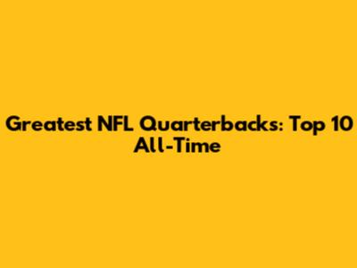 Greatest NFL Quarterbacks: Top 10 All-Time