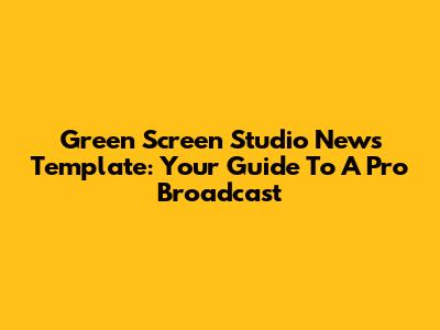 Green Screen Studio News Template: Your Guide To A Pro Broadcast