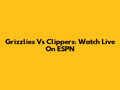 Grizzlies Vs Clippers: Watch Live On ESPN