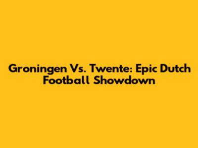 Groningen Vs. Twente: Epic Dutch Football Showdown