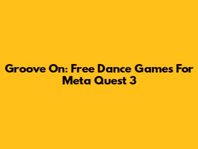 Groove On: Free Dance Games For Meta Quest 3