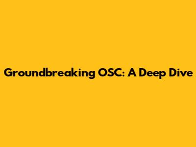 Groundbreaking OSC: A Deep Dive
