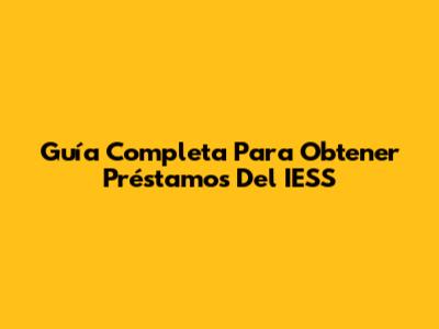 Guía Completa Para Obtener Préstamos Del IESS