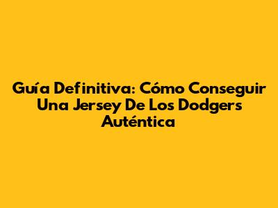 Guía Definitiva: Cómo Conseguir Una Jersey De Los Dodgers Auténtica