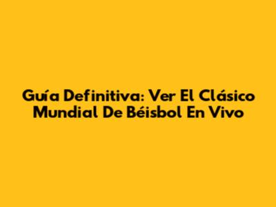 Guía Definitiva: Ver El Clásico Mundial De Béisbol En Vivo