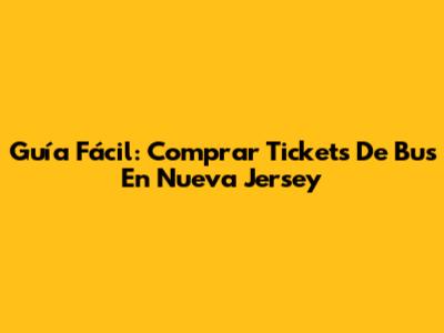 Guía Fácil: Comprar Tickets De Bus En Nueva Jersey