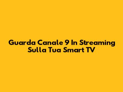 Guarda Canale 9 In Streaming Sulla Tua Smart TV