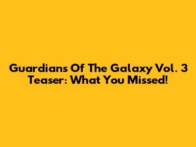 Guardians Of The Galaxy Vol. 3 Teaser: What You Missed!