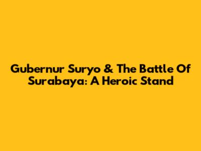 Gubernur Suryo & The Battle Of Surabaya: A Heroic Stand