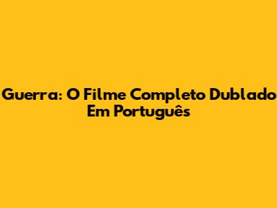 Guerra: O Filme Completo Dublado Em Português